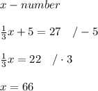 x-number\\\\\frac{1}{3}x+5=27\ \ \ /-5\\\\\frac{1}{3}x=22\ \ \ /\cdot3\\\\x=66