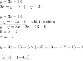 y=3x+13 \\&#10;2x=y-9 \ \ \ |-y-2x \\ \\&#10;y=3x+13 \\&#10;\underline{-y=-2x-9} \ \ \ \hbox{add the sides} \\&#10;y-y=3x-2x+13-9 \\&#10;0=x+4 \\&#10;x=-4 \\ \\&#10;y=3x+13=3 \times (-4)+13=-12+13=1 \\ \\&#10;\boxed{(x,y)=(-4,1)}