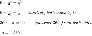 6+\frac{n}{60}=\frac{15}{90}\\\\6+\frac{n}{60}=\frac{1}{6}\ \ \ \ \ |multiply\ both\ sides\ by\ 60\\\\360+n=10\ \ \ \ \ \ \ |subtract\ 360\ from\ both\ sides\\\\\boxed{n=-350}