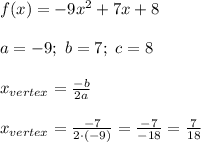 f(x)=-9x^2+7x+8\\\\a=-9;\ b=7;\ c=8\\\\x_{vertex}=\frac{-b}{2a}\\\\x_{vertex}=\frac{-7}{2\cdot(-9)}=\frac{-7}{-18}=\frac{7}{18}