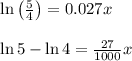 \\ \\ \ln { \left( \frac { 5 }{ 4 }  \right)  } =0.027x\\ \\ \ln { 5 } -\ln { 4 } =\frac { 27 }{ 1000 } x