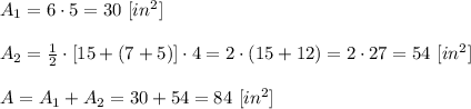 A_1=6\cdot5=30\ [in^2]\\\\A_2= \frac{1}{2} \cdot[15+(7+5)]\cdot4=2\cdot(15+12)=2\cdot27=54\ [in^2]\\\\A=A_1+A_2=30+54=84\ [in^2]