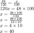 \frac{48}{120}=\frac{x}{100} \\&#10;120x=48 \times 100 \\&#10;x=\frac{48 \times 100}{120} \\ x=\frac{48 \times 100}{12 \times 10} \\&#10;x=4 \times 10 \\&#10;x=40
