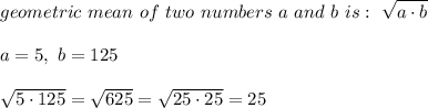 geometric \ mean \ of \ two \ numbers \ a \ and \ b \ is :\ \sqrt{a \cdot b} \\ \\a=5 , \ b = 125 \\ \\ \sqrt{5 \cdot 125}=\sqrt{625}=\sqrt{25 \cdot 25}=25