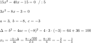 15x^2-40x-15 =0\ \ /:5\\ \\3x^2-8x-3 =0 \\ \\a=3, \ b=-8 , \ c= -3 \\ \\\Delta =b^2-4ac =(-8)^2 -4\cdot 3\cdot (-3)=64+36=100 \\ \\x_{1}=\frac{-b-\Delta }{2a}=\frac{8-\sqrt{100}}{2 \cdot 3}=\frac{8-10}{6}=-\frac{2}{6}=-\frac{1}{3}
