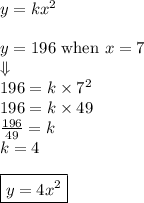 y=kx^2 \\ \\&#10;y=196 \hbox{ when } x=7 \\&#10;\Downarrow \\&#10;196=k \times 7^2 \\&#10;196=k \times 49 \\&#10;\frac{196}{49}=k \\&#10;k=4 \\ \\&#10;\boxed{y=4x^2}