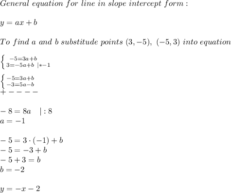 General\ equation\ for\ line\ in\ slope\ intercept\ form:\\\\y=ax+b\\\\To\ find\ a\ and\ b\ substitude\ points\ (3,-5),\ (-5,3)\ into\ equation\\\\ &#10;\left \{ {{-5=3a+b}\ \ \ \ \atop {3=-5a+b\ |*-1}} \right.\\\\  \left \{ {{-5=3a+b} \atop {-3=5a-b}} \right. \\+----\\\\-8=8a\ \ \ |:8\\a=-1\\\\-5=3\cdot(-1)+b\\-5=-3+b\\-5+3=b\\b=-2\\\\y=-x-2
