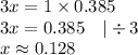 3x=1 \times 0.385 \\&#10;3x=0.385 \ \ \ |\div 3 \\&#10;x \approx 0.128