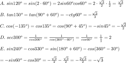 A.\ sin120^o=sin(2\cdot60^o)=2sin60^ocos60^o=2\cdot\frac{\sqrt3}{2}\cdot\frac{1}{2}=\frac{\sqrt3}{2}\\\\B.\ tan150^o=tan(90^o+60^o)=-ctg60^o=-\frac{\sqrt3}{3}\\\\C.\ cos(-135^o)=cos135^o=cos(90^o+45^o)=-sin45^o=-\frac{\sqrt2}{2}\\\\D.\ sec300^o=\frac{1}{cos300^o}=\frac{1}{cos(360^o-60^o)}=\frac{1}{cos60^o}=\frac{1}{\frac{1}{2}}=2\\\\E.\ sin240^o-cos330^o=sin(180^o+60^o)-cos(360^o-30^o)\\\\=-sin60^o-cos30^o=-\frac{\sqrt3}{2}-\frac{\sqrt3}{2}=-\frac{2\sqrt3}{2}=-\sqrt3