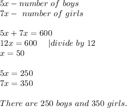 5x- number\ of\ boys\\7x-\ number\ of\ girls\\\\&#10;5x+7x=600\\&#10;12x=600\ \ \ \ | divide\ by\ 12\\x=50\\\\&#10;5x=250\\7x=350\\\\&#10;There\ are\ 250\ boys\ and\ 350\ girls.