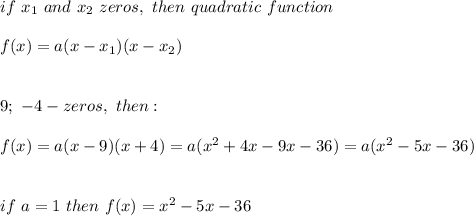 if\ x_1\ and\ x_2\ zeros,\ then\ quadratic\ function\:\\\\f(x)=a(x-x_1)(x-x_2)\\\\\\9;\ -4-zeros,\ then:\\\\f(x)=a(x-9)(x+4)=a(x^2+4x-9x-36)=a(x^2-5x-36)\\\\\\if\ a=1\ then\ f(x)=x^2-5x-36