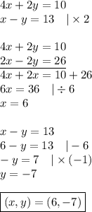 4x+2y=10 \\&#10;x-y=13 \ \ \ |\times 2 \\ \\&#10;4x+2y=10 \\&#10;\underline{2x-2y=26} \\&#10;4x+2x=10+26 \\&#10;6x=36 \ \ \ |\div 6 \\&#10;x=6 \\ \\&#10;x-y=13 \\&#10;6-y=13 \ \ \ |-6 \\&#10;-y=7 \ \ \ |\times (-1) \\&#10;y=-7 \\ \\&#10;\boxed{(x,y)=(6,-7)}