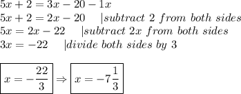 5x+2=3x-20-1x\\5x+2=2x-20\ \  \ \ |subtract\ 2\ from\ both\ sides\\5x=2x-22\ \ \ \ |subtract\ 2x\ from\ both\ sides\\3x=-22\ \ \ \ |divide\ both\ sides\ by\ 3\\\\\boxed{x=-\frac{22}{3}}\Rightarrow\boxed{x=-7\frac{1}{3}}