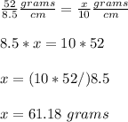 \frac{52}{8.5}\frac{grams}{cm}=\frac{x}{10}\frac{grams}{cm} \\ \\8.5*x=10*52\\ \\x=(10*52/)8.5\\ \\x=61.18\ grams