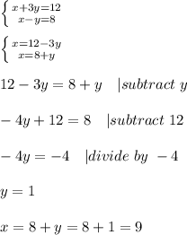 \left \{ {{x+3y=12} \atop {x-y=8}} \right. \\\\ \left \{ {{x=12-3y} \atop {x=8+y}} \right. \\\\&#10;12-3y=8+y\ \ \ | subtract\ y\\\\&#10;-4y+12=8\ \ \ | subtract\ 12\\\\&#10;-4y=-4\ \ \ | divide\ by\ -4\\\\&#10;y=1\\\\&#10;x=8+y=8+1=9