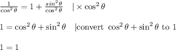 \frac{1}{\cos^2 \theta}=1+\frac{sin^2 \theta}{\cos^2 \theta} \ \ \ |\times \cos^2 \theta \\ \\&#10;1=\cos^2 \theta+\sin^2 \theta \ \ \ |\hbox{convert } \cos^2 \theta+ \sin^2 \theta \hbox{ to } 1 \\ \\&#10;1=1