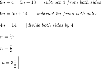 9n+4=5n+18\ \ \ \ |subtract\ 4\ from\ both\ sides\\\\9n=5n+14\ \ \ \ \ |subtract\ 5n\ from\ both\ sides\\\\4n=14\ \ \ \ \ \ |divide\ both\ sides\ by\ 4\\\\n=\frac{14}{4}\\\\n=\frac{7}{2}\\\\\boxed{n=3\frac{1}{2}}