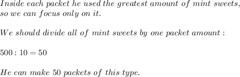 Inside\ each\ packet\ he\ used\ the\ greatest\ amount\ of\ mint\ sweets,\\so\ we\ can\ focus\ only\ on\ it.\\\\We\ should\ divide\ all\ of\ mint\ sweets\ by\ one\ packet\ amount:\\\\500:10=50\\\\He\ can\ make\ 50\ packets\ of\ this\ type.