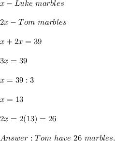 x-Luke\ marbles\\\\2x-Tom\ marbles\\\\x+2x=39\\\\3x=39\\\\x=39:3\\\\x=13\\\\2x=2(13)=26\\\\Tom\ have\ 26\ marbles.