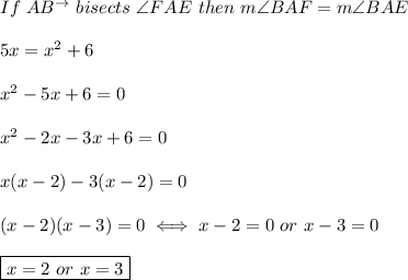 If\ AB^{\to}\ bisects\ \angle FAE\ then\ m\angle BAF=m\angle BAE\\\\5x=x^2+6\\\\x^2-5x+6=0\\\\x^2-2x-3x+6=0\\\\x(x-2)-3(x-2)=0\\\\(x-2)(x-3)=0\iff x-2=0\ or\ x-3=0\\\\\boxed{x=2\ or\ x=3}