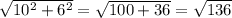 \sqrt{10^{2} +  6^{2}}  =  \sqrt{100 +36}  =    \sqrt{136}