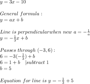 y=3x-10\\\\&#10;General\ formula:\\y=ax+b\\\\&#10;Line\ is\ perpendicular when\ new\ a=-\frac{1}{a}\\y=-\frac{1}{3}x+b\\\\&#10;Passes\ through\ (-3,6):\\6=-3(-\frac{1}{3})+b\\6=1+b\ \ \ | subtract\ 1\\b=5\\\\&#10;Equation\ for\ line\ is\ y=-\frac{1}{3}+5&#10;