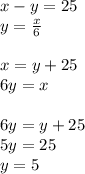 x-y=25\\&#10;y=\frac{x}{6}\\\\&#10;x=y+25\\&#10;6y=x\\&#10;\\6y=y+25\\&#10;5y=25\\&#10;y=5&#10;