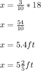 x=\frac{3}{10} *18\\ \\ x=\frac{54}{10} \\ \\ x=5.4 ft\\ \\ x=5\frac{2}{5} ft