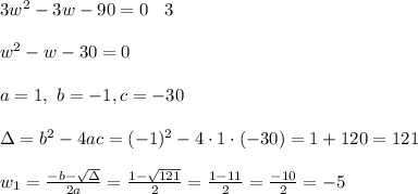 3w^2-3w-90 =0 \ \ \:3 \\ \\w^2- w-30 =0 \\ \\a=1 , \ b= -1 , c= -30 \\ \\\Delta =b^2-4ac = (-1)^2 -4\cdot1\cdot (-30) =1+120=121 \\ \\w_{1}=\frac{-b-\sqrt{\Delta} }{2a}=\frac{1-\sqrt{121}}{2 }=\frac{ 1-11}{2}=\frac{-10}{2}=-5