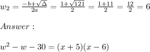 w_{2}=\frac{-b+\sqrt{\Delta} }{2a}=\frac{1+\sqrt{121}}{2 }=\frac{ 1+11}{2}=\frac{12}{2}=6 \\ \\ \\ \\ w^2- w-30 =(x+5)(x-6)