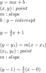 y=mx+b \\ (x,y):point \\ m:slope \\ b:y-intercept \\  \\ y= \frac{4}{5}x+1 \\  \\ (y-y_1)=m(x-x_1) \\ (x_1,y_1):point \\ m:slope \\  \\ (y-1)= \frac{4}{5}(x-0)
