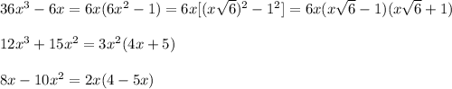 36x^3-6x=6x(6x^2-1)=6x[(x\sqrt6)^2-1^2]=6x(x\sqrt6-1)(x\sqrt6+1)\\\\12x^3+15x^2=3x^2(4x+5)\\\\8x-10x^2=2x(4-5x)