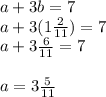 a+3b=7\\a+3(1\frac{2}{11})=7\\a+3\frac{6}{11}=7\\\\a=3\frac{5}{11}