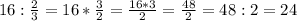 16: \frac{2}{3} =16* \frac{3}{2}= \frac{16*3}{2} = \frac{48}{2}=48:2=24