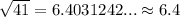 \sqrt{41}=6.4031242...\approx6.4