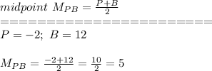 midpoint\ M_{PB}=\frac{P+B}{2}\\=======================\\P=-2;\ B=12\\\\M_{PB}=\frac{-2+12}{2}=\frac{10}{2}=5