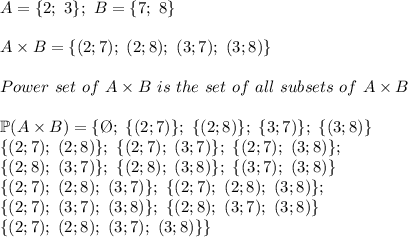 A=\{2;\ 3\};\ B=\{7;\ 8\}\\\\A\times B=\{(2;7);\ (2;8);\ (3;7);\ (3;8)\}\\\\Power\ set\ of\ A\times B\ is\  the\ set\ of\ all\ subsets\ of\ A\times B\\\\\mathbb{P}(A\times B)=\{\O;\ \{(2;7)\};\ \{(2;8)\};\ \{3;7)\};\ \{(3;8)\}\\\{(2;7);\ (2;8)\};\ \{(2;7);\ (3;7)\};\ \{(2;7);\ (3;8)\};\\\{(2;8);\ (3;7)\};\ \{(2;8);\ (3;8)\};\ \{(3;7);\ (3;8)\}\\\{(2;7);\ (2;8);\ (3;7)\};\ \{(2;7);\ (2;8);\ (3;8)\};\\\{(2;7);\ (3;7);\ (3;8)\};\ \{(2;8);\ (3;7);\ (3;8)\}\\\{(2;7);\ (2;8);\ (3;7);\ (3;8)\}\}