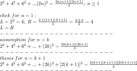 2^2+4^2+6^2+...(2n)^2=\frac{2n(n+1)(2n+1)}{3};\ n\geq1\\\\chek\ for\ n=1:\\L=2^2=4;\ R=\frac{2\cdot1(1+1)(2\cdot1+1)}{3}=\frac{2\cdot2\cdot3}{3}=4\\L=R\\-----------------------\\&#10;assumption\ for\ n=k\\2^2+4^2+6^2+...+(2k)^2=\frac{2k(k+1)(2k+1)}{3}\\-----------------------\\thesis\ for\ n=k+1\\2^2+4^2+6^2+...+(2k)^2+[2(k+1)]^2=\frac{2(k+1)(k+1+1)[2(k+1)+1]}{3}\\-----------------------