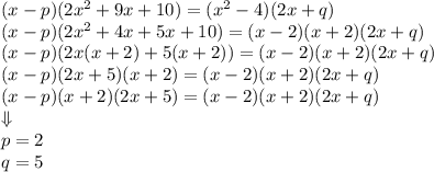 (x-p)(2x^2+9x+10)=(x^2-4)(2x+q)\\&#10; (x-p)(2x^2+4x+5x+10)=(x-2)(x+2)(2x+q)\\&#10; (x-p)(2x(x+2)+5(x+2))=(x-2)(x+2)(2x+q)\\&#10; (x-p)(2x+5)(x+2)=(x-2)(x+2)(2x+q)\\&#10; (x-p)(x+2)(2x+5)=(x-2)(x+2)(2x+q)\\&#10;\Downarrow\\&#10;p=2\\&#10;q=5