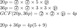 20p=\textcircled{2} \times \textcircled{2} \times 5 \times \textcircled{p} \\&#10;36p=\textcircled{2} \times \textcircled{2} \times 3 \times 3 \times \textcircled{p} \\&#10;GCF(20p,36p)=\textcircled{2} \times \textcircled{2} \times \textcircled{p}=4p \\ \\&#10;20p+36p=4p(5+9)
