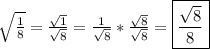 \sqrt{\frac{1}8}} = \frac{\sqrt{1}}{\sqrt{8}} = \frac{1}{\sqrt{8}} * \frac{\sqrt{8}}{\sqrt{8}}=\boxed{\frac{\sqrt{8}}8}