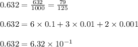 0.632=\frac{632}{1000}=\frac{79}{125}\\\\0.632=6\times0.1+3\times0.01+2\times0.001\\\\0.632=6.32\times10^{-1}