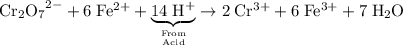 \rm {Cr_2O_7}^{2-} + 6 \; Fe^{2+} + \underbrace{\rm 14\; H^{+}}_{\text{From}\atop \text{Acid}}\to 2\; Cr^{3+} + 6\; Fe^{3+} + 7\; H_2 O