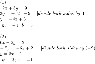 (1)\\12x+3y=9\\3y=-12x+9\ \ \ \ |divide\ both\ sides\ by\ 3\\y=-4x+3\\\boxed{m=-4;\ b=3}\\\\(2)\\6x-2y=2\\-2y=-6x+2\ \ \ \ \ |divide\ both\ sides\ by\ (-2)\\y=3x-1\\\boxed{m=3;\ b=-1}
