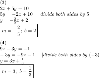 (3)\\2x+5y=10\\5y=-2x+10\ \ \ \ |divide\ both\ sides\ by\ 5\\y=-\frac{2}{5}x+2\\\boxed{m=-\frac{2}{5};\ b=2}\\\\(4)\\9x-3y=-1\\-3y=-9x-1\ \ \ \ |divide\ both\ sides\ by\ (-3)\\y=3x+\frac{1}{3}\\\boxed{m=3;\ b=\frac{1}{3}}