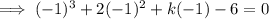 \implies (-1)^3 + 2(-1)^2 + k(-1) - 6 = 0