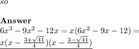 so \\\\ \textbf{Answer} \\ 6x^3-9x^2-12x=x(6x^2-9x-12)=\\&#10;\underline{x(x-\frac{3+\sqrt{41}}{4})(x-\frac{3-\sqrt{41}}{4})}