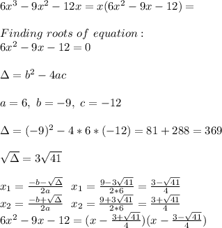 6x^3-9x^2-12x=x(6x^2-9x-12)=\\\\Finding\ roots\ of\ equation:\\6x^2-9x-12=0\\\\&#10;\Delta=b^2-4ac\\\\a=6,\ b=-9,\ c=-12 \\\\\Delta=(-9)^2-4*6*(-12)=81+288=369\\\\ \sqrt{\Delta}=3\sqrt{41}\\\\x_1=\frac{-b-\sqrt{\Delta}}{2a}\ \ x_1=\frac{9-3\sqrt{41}}{2*6}=\frac{3-\sqrt{41}}{4}\\x_2=\frac{-b+\sqrt{\Delta}}{2a}\ \ x_2=\frac{9+3\sqrt{41}}{2*6}=\frac{3+\sqrt{41}}{4}\\&#10;6x^2-9x-12=(x-\frac{3+\sqrt{41}}{4})(x-\frac{3-\sqrt{41}}{4})