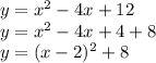 y=x^2-4x+12\\&#10;y=x^2-4x+4+8\\&#10;y=(x-2)^2+8&#10;