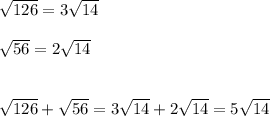 \sqrt{126}= 3\sqrt{14} \\ \\ \sqrt{56}=2\sqrt{14} \\ \\ \\ \sqrt{126}+ \sqrt{56}= 3\sqrt{14}+2\sqrt{14}= 5\sqrt{14}